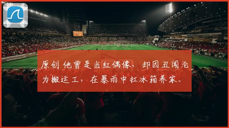 原创 他曾是当红偶像，却因丑闻沦为搬运工，在暴雨中扛冰箱养家。如今经理人突然宣布他复出，网友却吵翻了：该给机会吗？