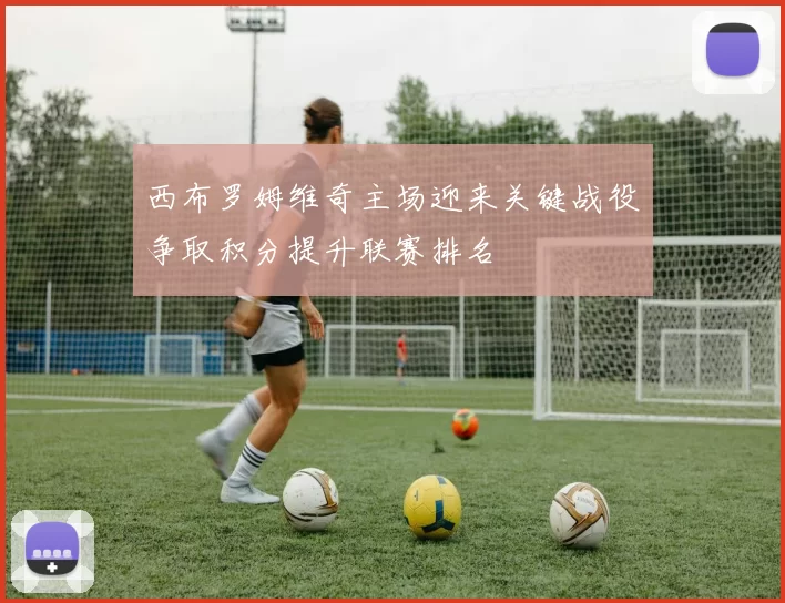 西布罗姆维奇主场迎来关键战役　争取积分提升联赛排名