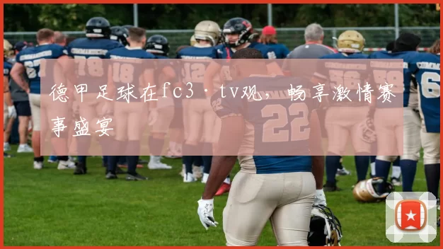 德甲足球在fc3·tv观,畅享激情赛事盛宴