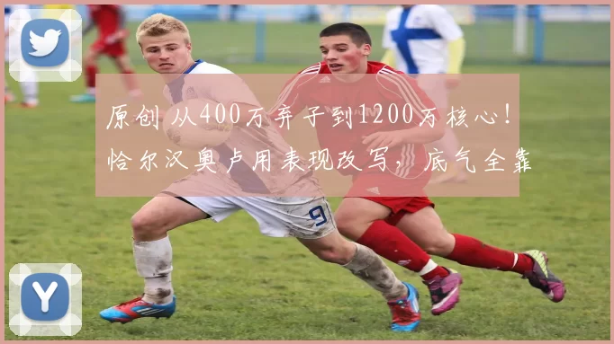 原创 从400万弃子到1200万核心！恰尔汉奥卢用表现改写，底气全靠自己