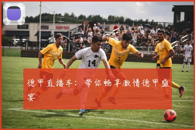 德甲直播车:带你畅享激情德甲盛宴