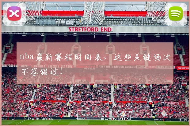 nba最新赛程时间表,这些关键场次不容错过!