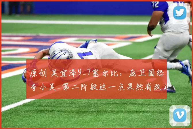 原创 吴宜泽9_7塞尔比，庞卫国怒夸小吴_第二阶段这一点果然有改进