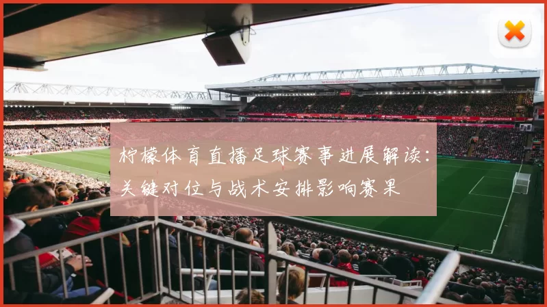 柠檬体育直播足球赛事进展解读：关键对位与战术安排影响赛果