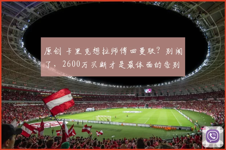 原创 卡里克想拉师傅回曼联？别闹了，2600万买断才是最体面的告别！