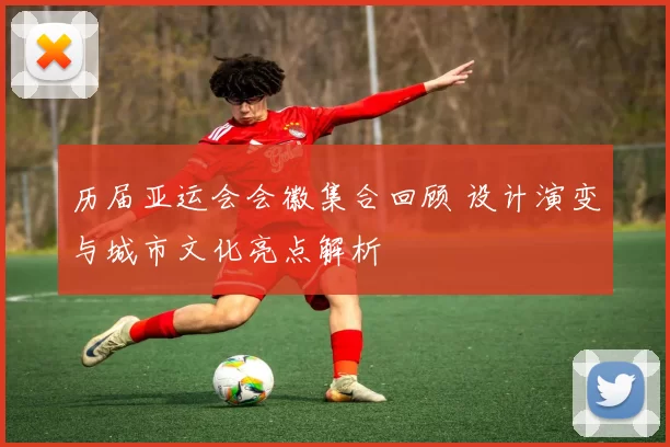 历届亚运会会徽集合回顾 设计演变与城市文化亮点解析
