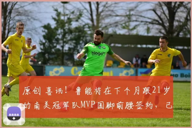 原创 喜讯！鲁能将在下个月跟21岁的南美冠军队MVP国脚前腰签约，已被辟谣