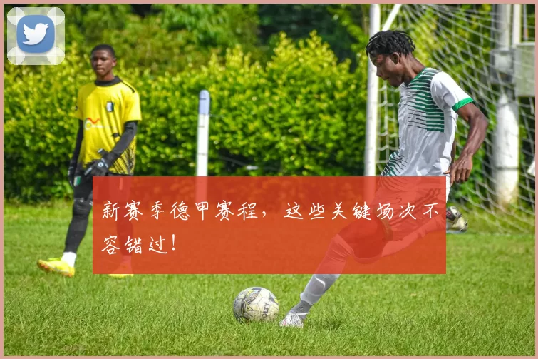 新赛季德甲赛程,这些关键场次不容错过!