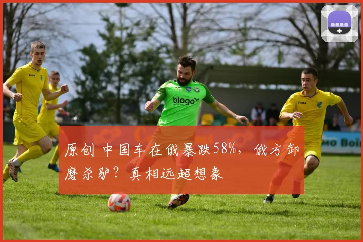 原创 中国车在俄暴跌58%，俄方卸磨杀驴？真相远超想象