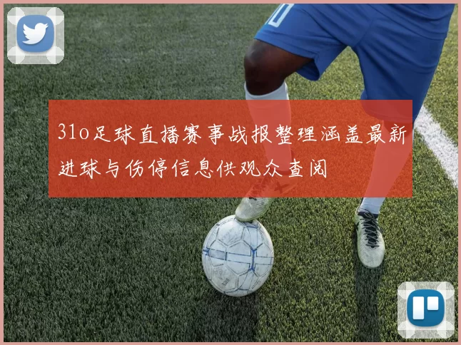 31o足球直播赛事战报整理涵盖最新进球与伤停信息供观众查阅
