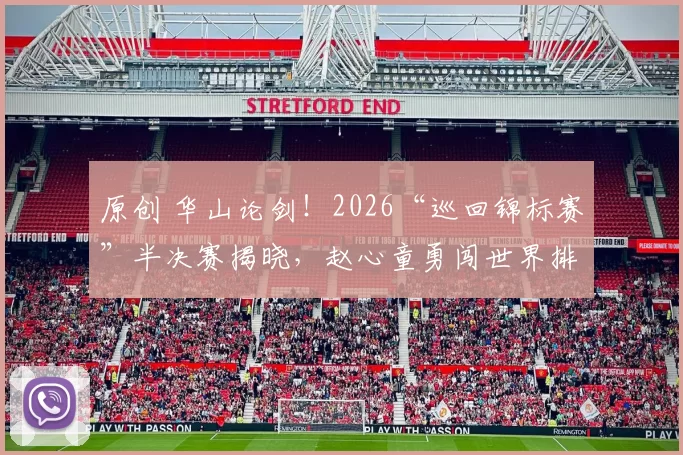 原创 华山论剑！2026“巡回锦标赛”半决赛揭晓，赵心童勇闯世界排名第四