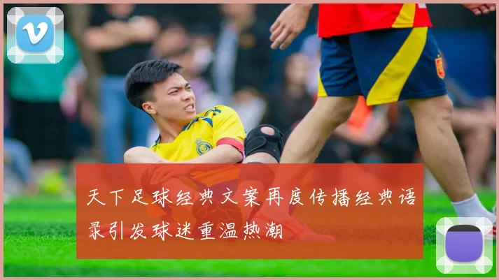 天下足球经典文案再度传播经典语录引发球迷重温热潮