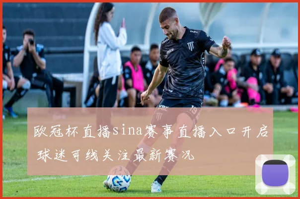 欧冠杯直播sina赛事直播入口开启 球迷可线关注最新赛况