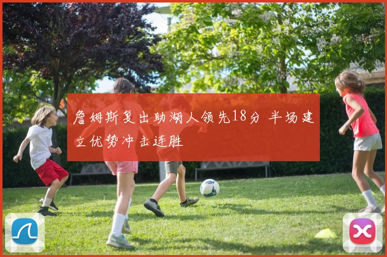 詹姆斯复出助湖人领先18分 半场建立优势冲击连胜