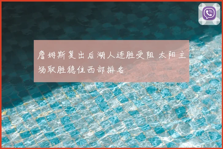 詹姆斯复出后湖人连胜受阻 太阳主场取胜稳住西部排名