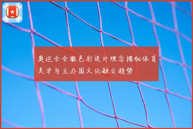 奥运会会徽色彩设计理念揭秘体育美学与主办国文化融合趋势