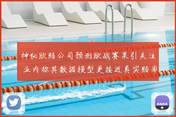 神秘欧赔公司预测欧战赛果引关注 业内称其数据模型更接近真实赔率