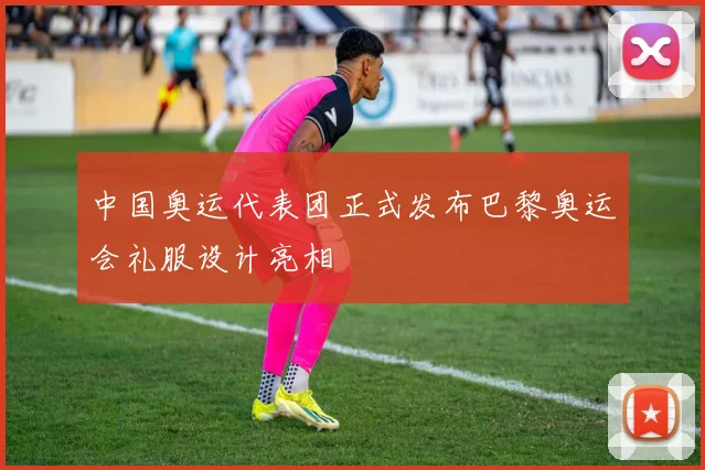 中国奥运代表团正式发布巴黎奥运会礼服设计亮相