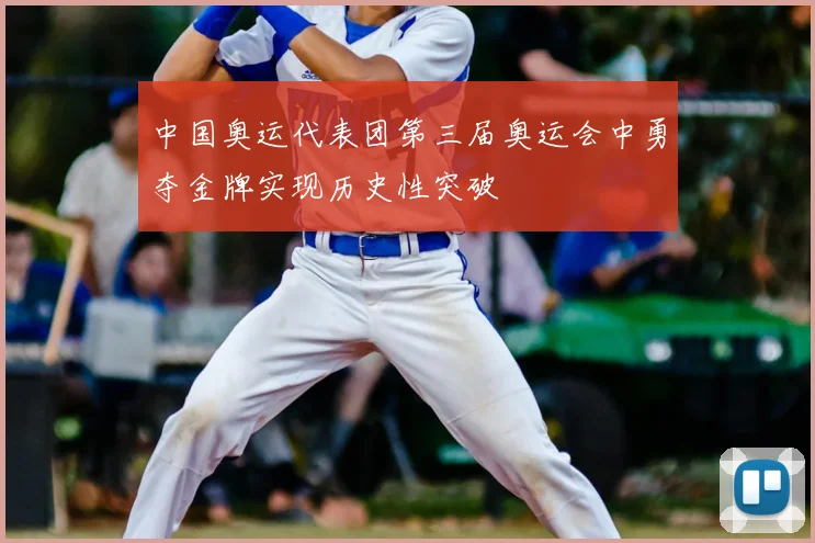 中国奥运代表团第三届奥运会中勇夺金牌实现历史性突破
