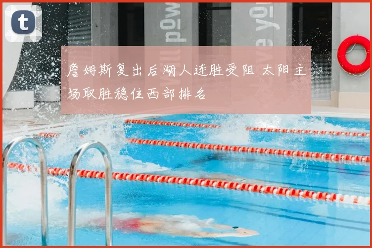 詹姆斯复出后湖人连胜受阻 太阳主场取胜稳住西部排名