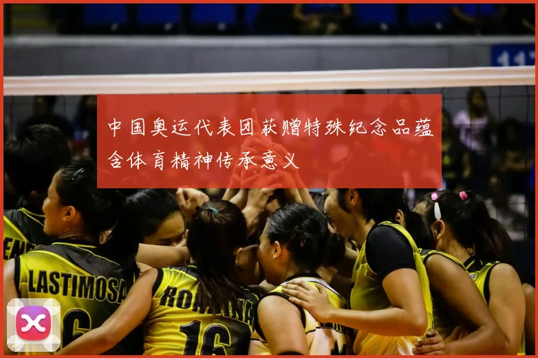 中国奥运代表团获赠特殊纪念品蕴含体育精神传承意义
