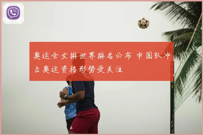 奥运会女排世界排名公布 中国队冲击奥运资格形势受关注