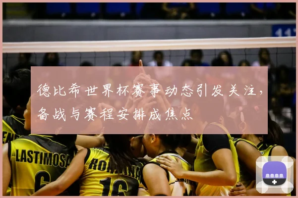 德比希世界杯赛事动态引发关注,备战与赛程安排成焦点