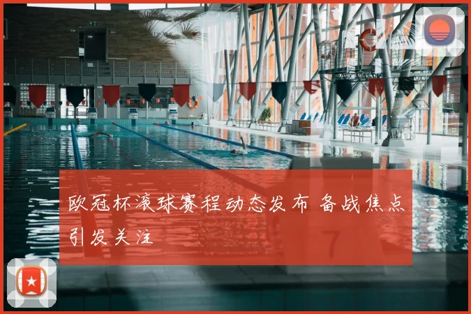 欧冠杯滚球赛程动态发布 备战焦点引发关注