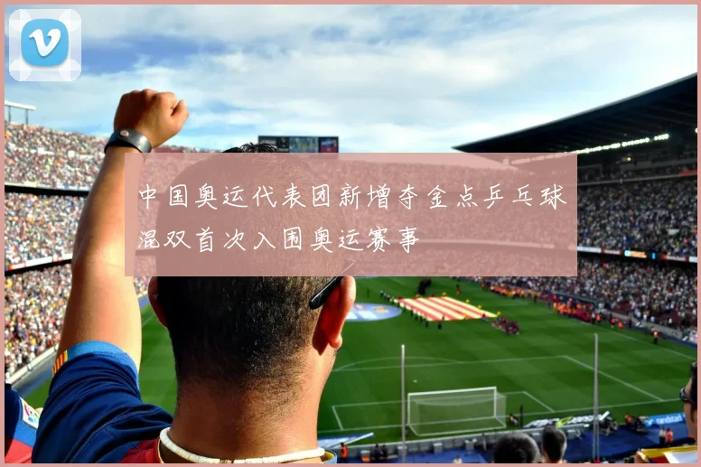 中国奥运代表团新增夺金点乒乓球混双首次入围奥运赛事